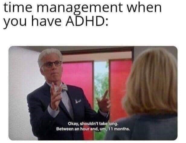 man-time-management-have-adhd-okay-shouldnt-take-long-between-an-hour-and-um-11-months